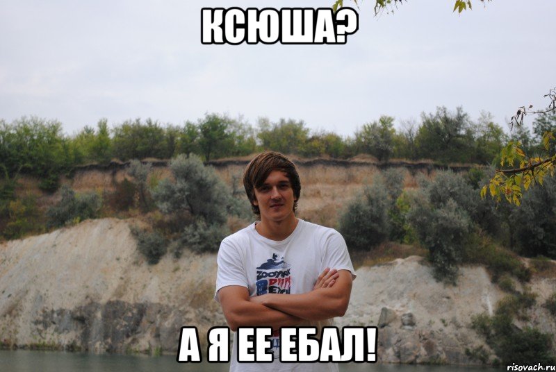 Ксюша? а я ее ебал!