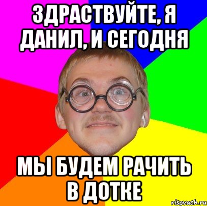 Здраствуйте, я Данил, и сегодня Мы будем рачить в дотке, Мем Типичный ботан