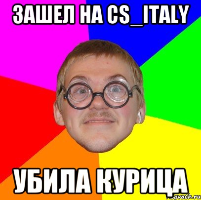 зашел на cs_italy убила курица, Мем Типичный ботан