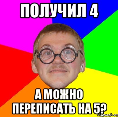 получил 4 а можно переписать на 5?, Мем Типичный ботан