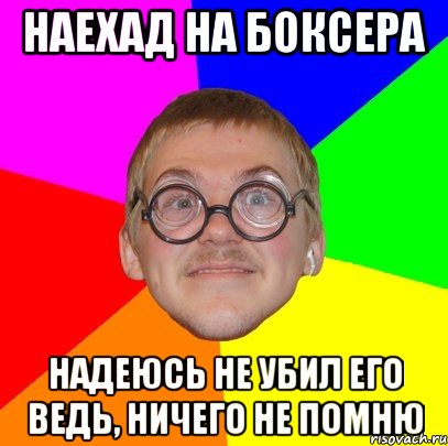 Наехад на боксера Надеюсь не убил его ведь, ничего не помню, Мем Типичный ботан