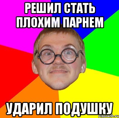 Решил стать плохим парнем Ударил подушку, Мем Типичный ботан