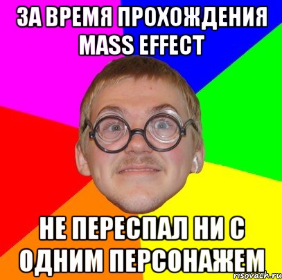 за время прохождения mass effect не переспал ни с одним персонажем, Мем Типичный ботан