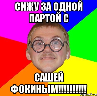 Сижу за одной партой с САШЕЙ ФОКИНЫМ!!!!!!!!!!, Мем Типичный ботан