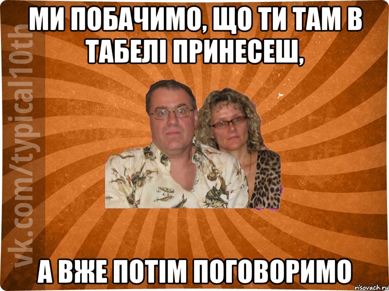 ми побачимо, що ти там в табелі принесеш, а вже потім поговоримо
