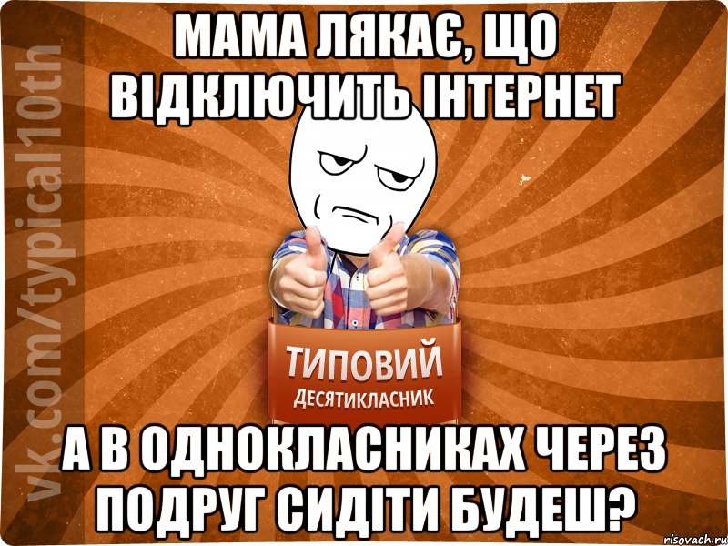 мама лякає, що відключить інтернет а в Однокласниках через подруг сидіти будеш?
