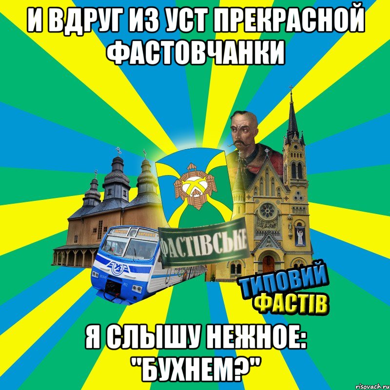 и вдруг из уст прекрасной фастовчанки я слышу нежное: "бухнем?"