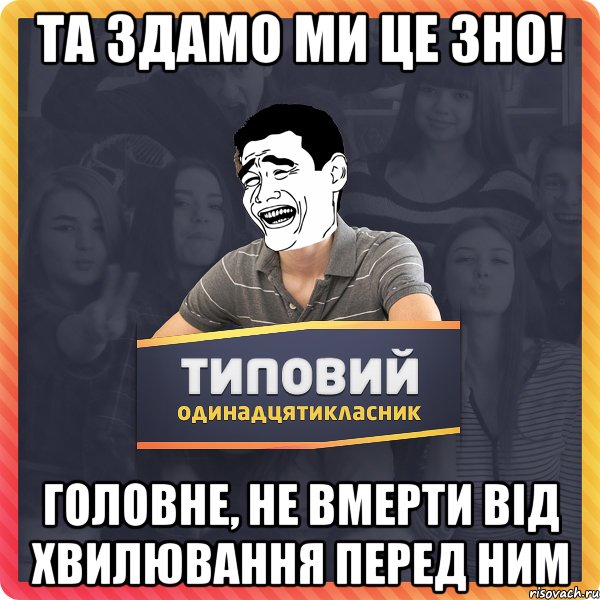 Та здамо ми це ЗНО! Головне, не вмерти від хвилювання перед ним