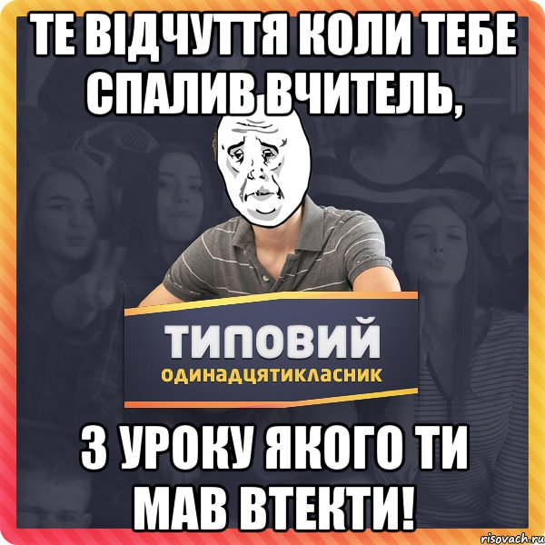 Те відчуття коли тебе спалив вчитель, з уроку якого ти мав втекти!