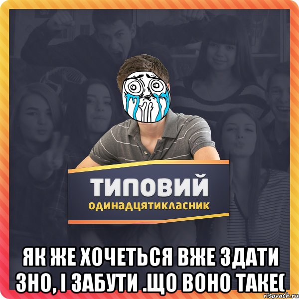  ЯК же хочеться вже здати ЗНО, і забути .що воно таке(