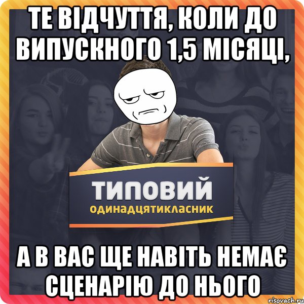 те відчуття, коли до випускного 1,5 місяці, а в вас ще навіть немає сценарію до нього