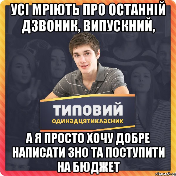 усі мріють про останній дзвоник, випускний, а я просто хочу добре написати зно та поступити на бюджет