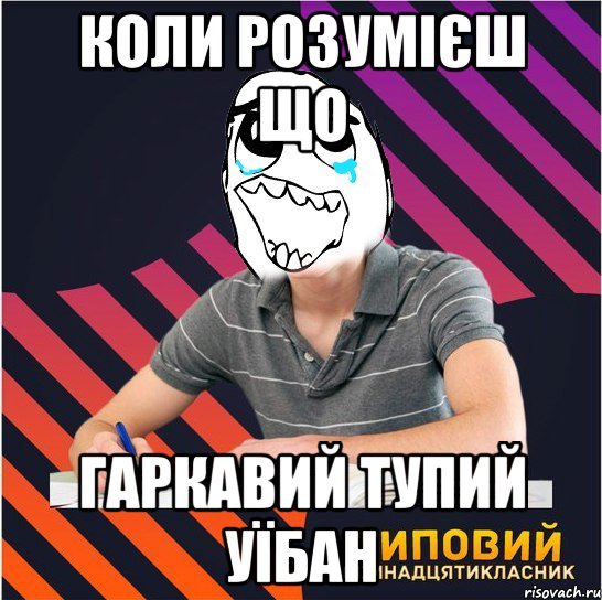 коли розумієш що Гаркавий тупий уїбан, Мем Типовий одинадцятикласник