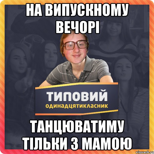 НА ВИПУСКНОМУ ВЕЧОРІ ТАНЦЮВАТИМУ ТІЛЬКИ З МАМОЮ
