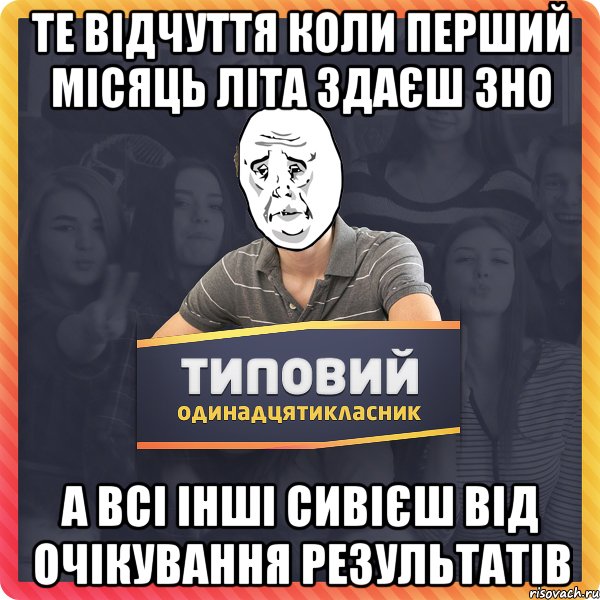 те відчуття коли перший місяць літа здаєш зно а всі інші сивієш від очікування результатів