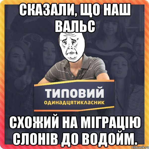 сказали, що наш вальс схожий на міграцію слонів до водойм.