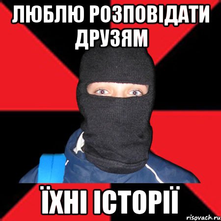 Люблю розповідати друзям Їхні історії