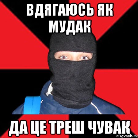 вдягаюсь як мудак да це треш чувак
