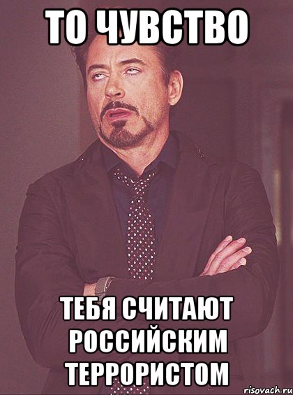 то чувство тебя считают российским террористом, Мем твое выражение лица