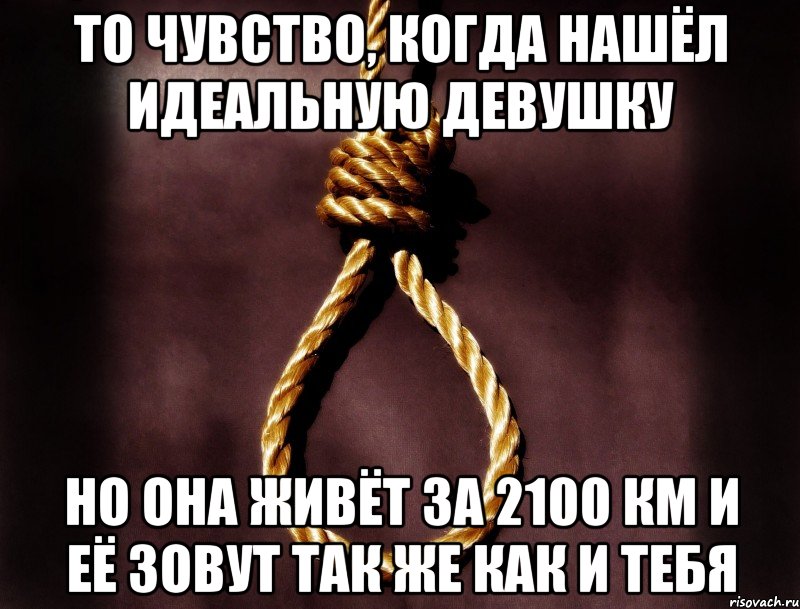 То чувство, когда нашёл идеальную девушку но она живёт за 2100 км и её зовут так же как и тебя, Мем то чувство