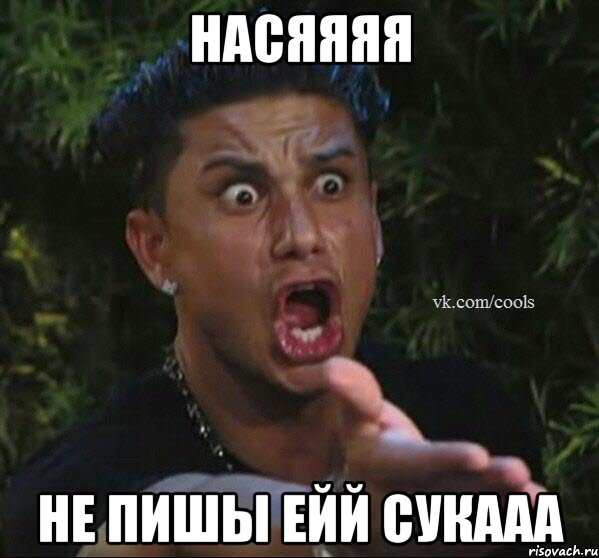 Насяяяя не пишы ейй сукааа