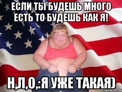Если ты будешь много есть то будешь как я! Н,Л,О,:я уже такая), Мем Толстая американка