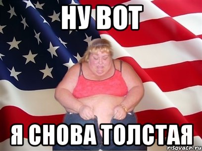 Ну вот Я СНОВА ТОЛСТАЯ, Мем Толстая американка
