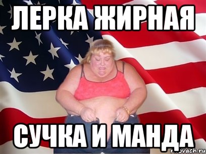Лерка жирная сучка и манда, Мем Толстая американка
