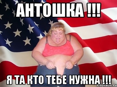 Антошка !!! Я ТА КТО ТЕБЕ НУЖНА !!!, Мем Толстая американка