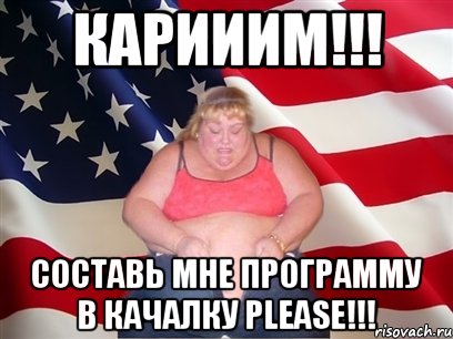 Карииим!!! Составь мне программу в качалку PLEASE!!!, Мем Толстая американка