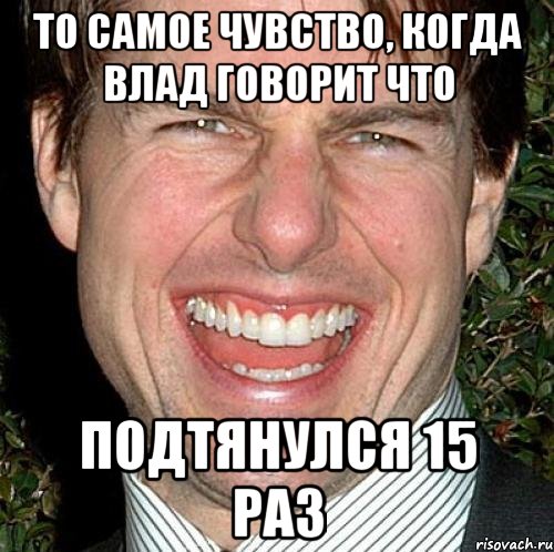 То самое чувство, когда Влад говорит что Подтянулся 15 раз, Мем Том Круз