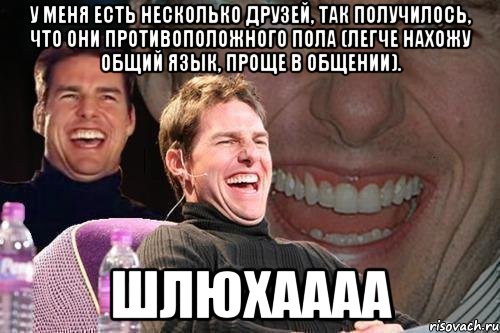 У меня есть несколько друзей, так получилось, что они противоположного пола (легче нахожу общий язык, проще в общении). ШЛЮХАААА, Мем том круз