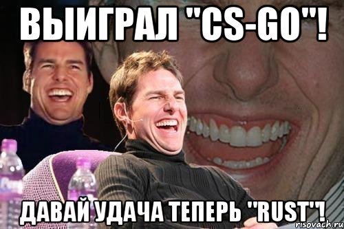 Выиграл "CS-GO"! Давай удача теперь "Rust"!, Мем том круз