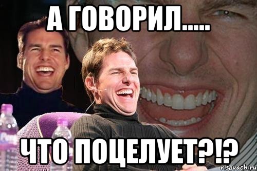 А говорил..... что поцелует?!?, Мем том круз