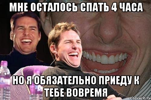 Мне осталось спать 4 часа Но я обязательно приеду к тебе вовремя, Мем том круз