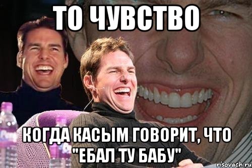 то чувство когда Касым говорит, что "ебал ту бабу", Мем том круз