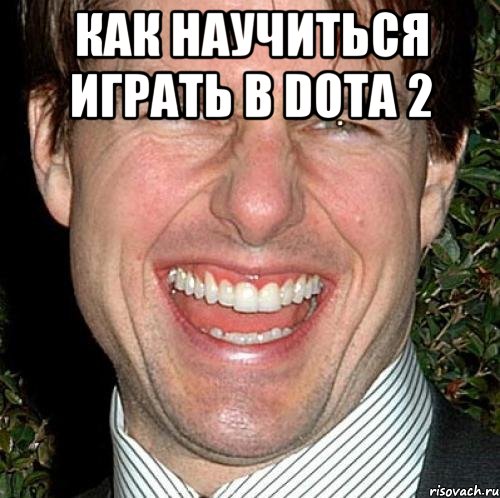 Как научиться играть в Dota 2 , Мем Том Круз