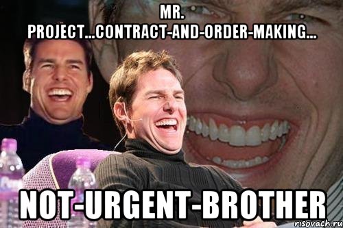 Mr. Project...contract-and-order-making... not-urgent-brother, Мем том круз