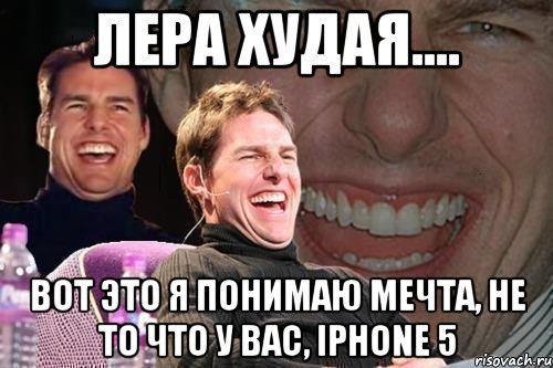 Лера худая.... Вот это я понимаю мечта, не то что у вас, Iphone 5, Мем том круз