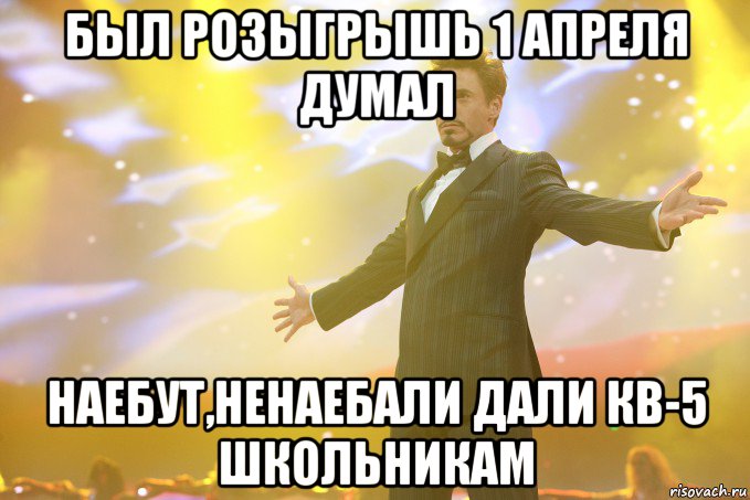 БЫЛ РОЗЫГРЫШЬ 1 АПРЕЛЯ ДУМАЛ НАЕБУТ,НЕНАЕБАЛИ ДАЛИ КВ-5 ШКОЛЬНИКАМ, Мем Тони Старк (Роберт Дауни младший)