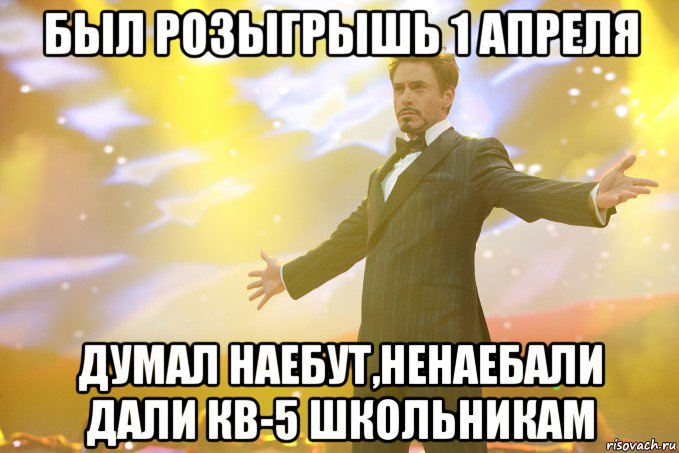 БЫЛ РОЗЫГРЫШЬ 1 АПРЕЛЯ ДУМАЛ НАЕБУТ,НЕНАЕБАЛИ ДАЛИ КВ-5 ШКОЛЬНИКАМ, Мем Тони Старк (Роберт Дауни младший)