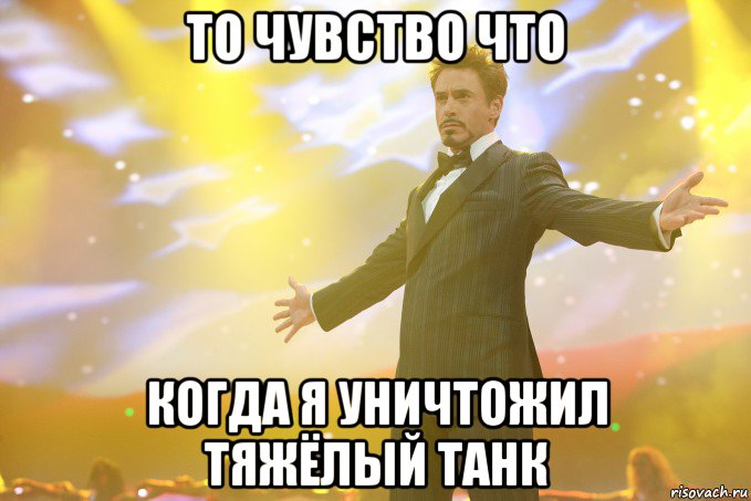 то чувство что когда я уничтожил тяжёлый танк, Мем Тони Старк (Роберт Дауни младший)