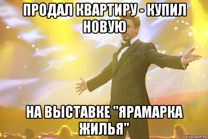 продал квартиру - купил новую на выставке "ЯРАМАРКА ЖИЛЬЯ", Мем Тони Старк (Роберт Дауни младший)