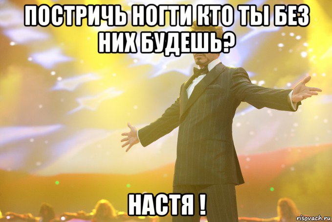 Постричь ногти кто ты без них будешь? НАСТЯ !, Мем Тони Старк (Роберт Дауни младший)