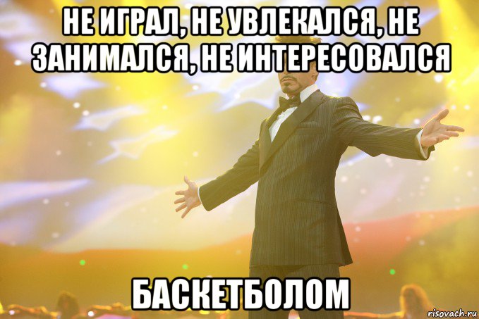 НЕ ИГРАЛ, НЕ УВЛЕКАЛСЯ, НЕ ЗАНИМАЛСЯ, НЕ ИНТЕРЕСОВАЛСЯ БАСКЕТБОЛОМ, Мем Тони Старк (Роберт Дауни младший)