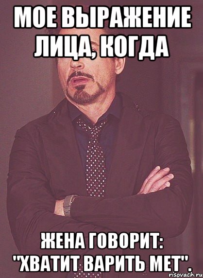Мое выражение лица, когда жена говорит: "Хватит варить МЕТ"., Мем твое выражение лица