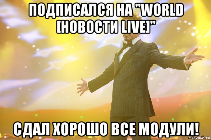 Подписался на "World [Новости live]" Сдал хорошо все модули!, Мем Тони Старк (Роберт Дауни младший)