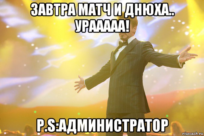 Завтра матч и днюха.. Урааааа! p.s:Администратор, Мем Тони Старк (Роберт Дауни младший)