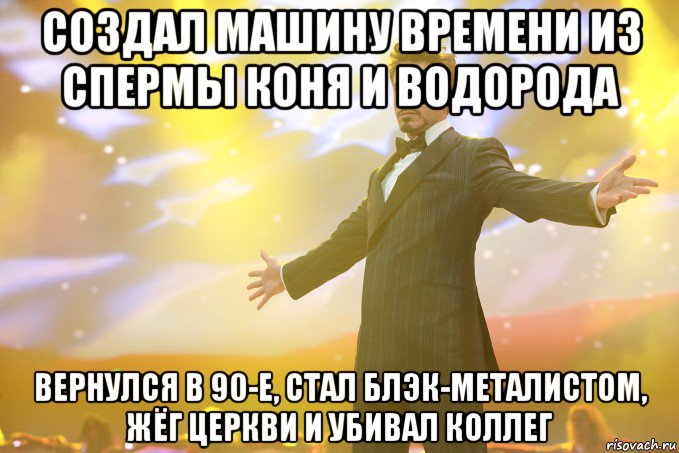 Создал машину времени из спермы коня и водорода вернулся в 90-е, стал блэк-металистом, жёг церкви и убивал коллег, Мем Тони Старк (Роберт Дауни младший)