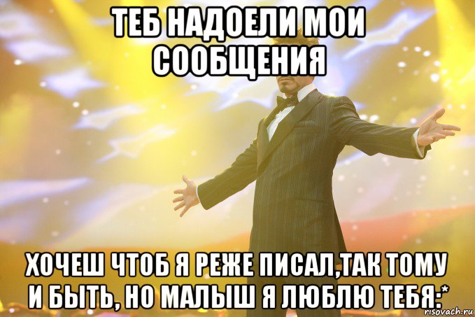 Теб надоели мои сообщения хочеш чтоб я реже писал,так тому и быть, но малыш я люблю тебя:*, Мем Тони Старк (Роберт Дауни младший)